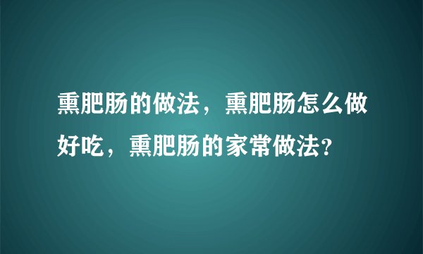 熏肥肠的做法，熏肥肠怎么做好吃，熏肥肠的家常做法？