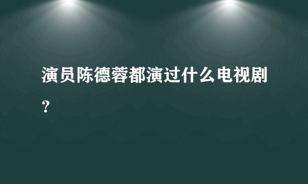 演员陈德蓉都演过什么电视剧?