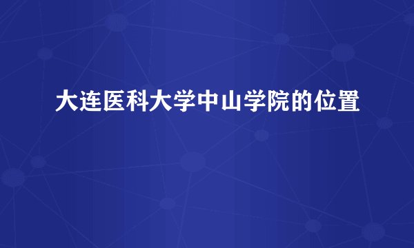 大连医科大学中山学院的位置