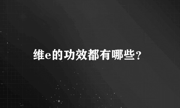 维e的功效都有哪些？