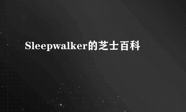 Sleepwalker的芝士百科