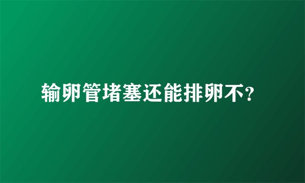 输卵管堵塞还能排卵不？