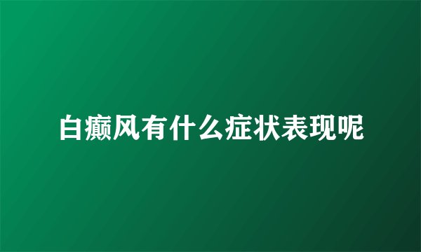 白癫风有什么症状表现呢