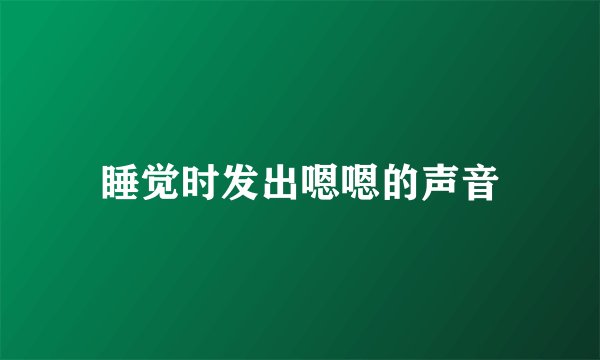 睡觉时发出嗯嗯的声音