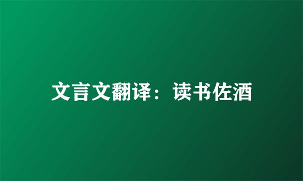 文言文翻译：读书佐酒