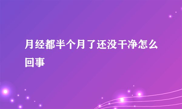 月经都半个月了还没干净怎么回事