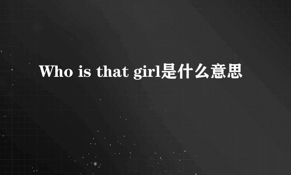 Who is that girl是什么意思