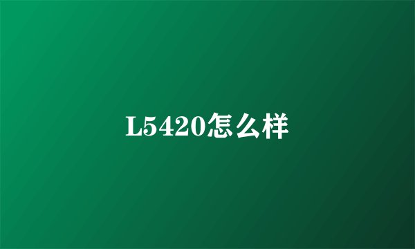 L5420怎么样