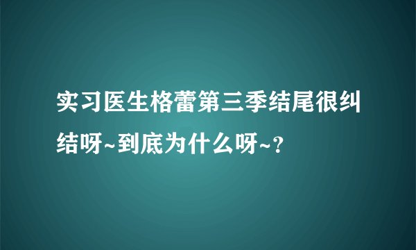 实习医生格蕾第三季结尾很纠结呀~到底为什么呀~？