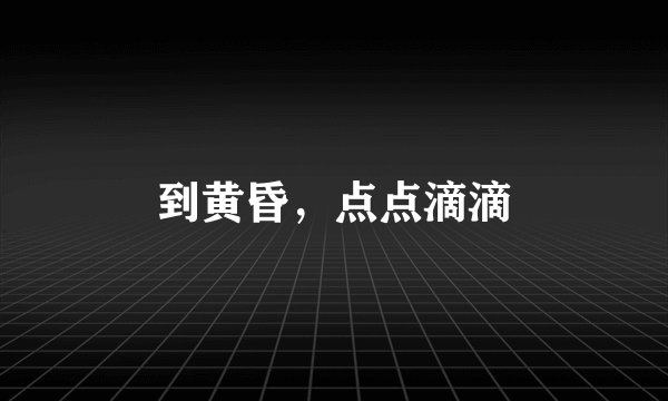 到黄昏，点点滴滴