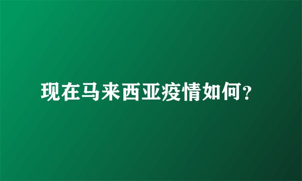现在马来西亚疫情如何？
