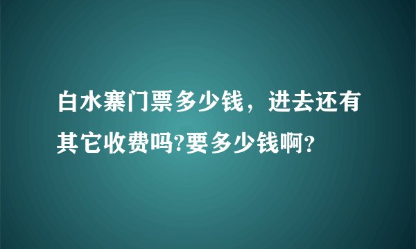 白水寨门票多少钱，进去还有其它收费吗?要多少钱啊？