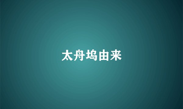 太舟坞由来