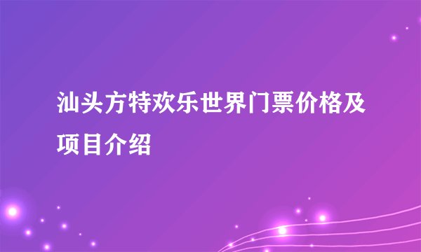 汕头方特欢乐世界门票价格及项目介绍
