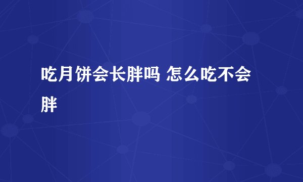 吃月饼会长胖吗 怎么吃不会胖