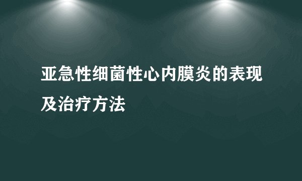 亚急性细菌性心内膜炎的表现及治疗方法