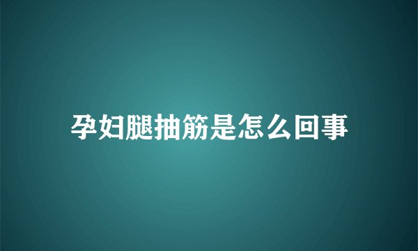 孕妇腿抽筋是怎么回事