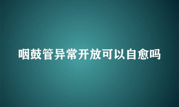 咽鼓管异常开放可以自愈吗