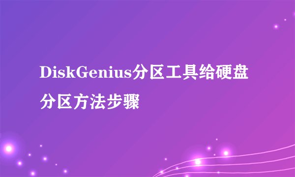 DiskGenius分区工具给硬盘分区方法步骤