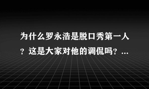为什么罗永浩是脱口秀第一人?这是大家对他的调侃吗?还是有什么缘由呢?
