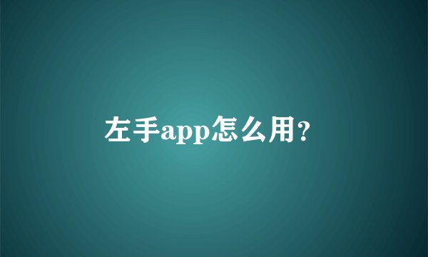 左手app怎么用？