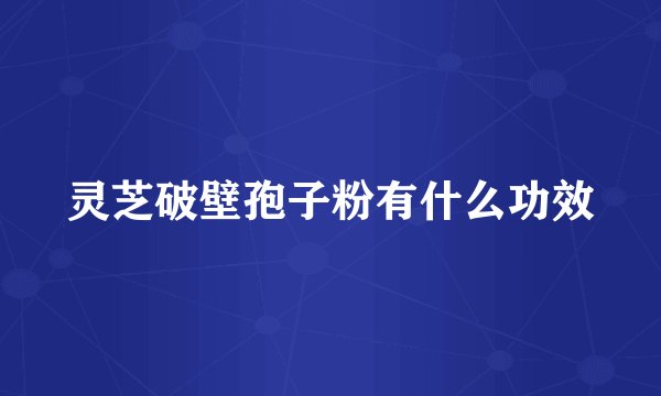 灵芝破壁孢子粉有什么功效