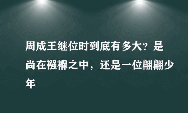 周成王继位时到底有多大？是尚在襁褓之中，还是一位翩翩少年