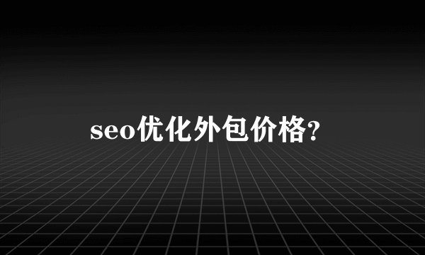 seo优化外包价格？