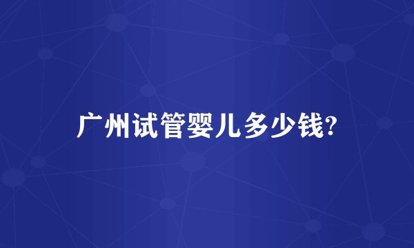 广州试管婴儿多少钱?