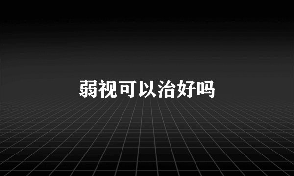 弱视可以治好吗