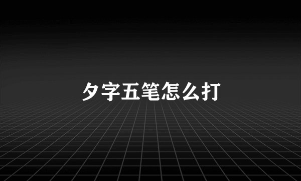 夕字五笔怎么打