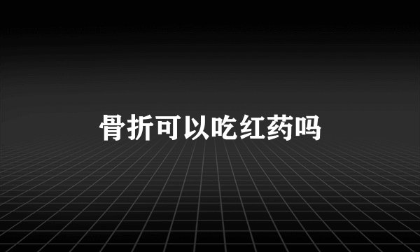 骨折可以吃红药吗