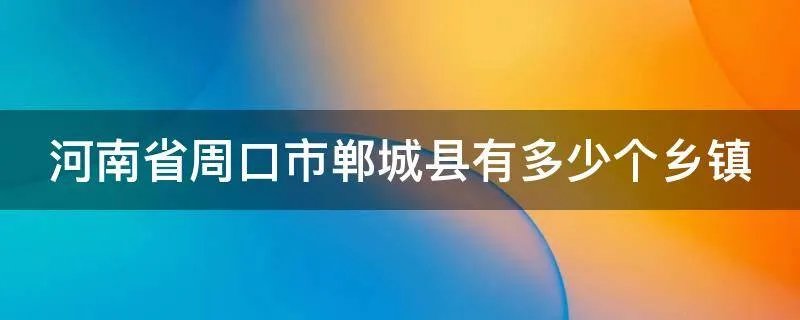 河南省周口市郸城县有多少个乡镇
