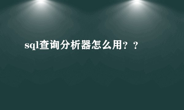 sql查询分析器怎么用？？