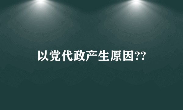 以党代政产生原因??