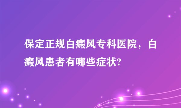 保定正规白癜风专科医院，白癜风患者有哪些症状?
