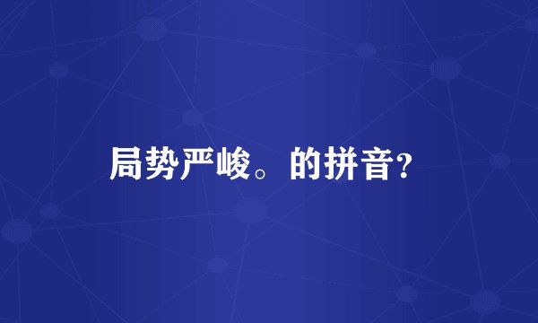 局势严峻。的拼音？