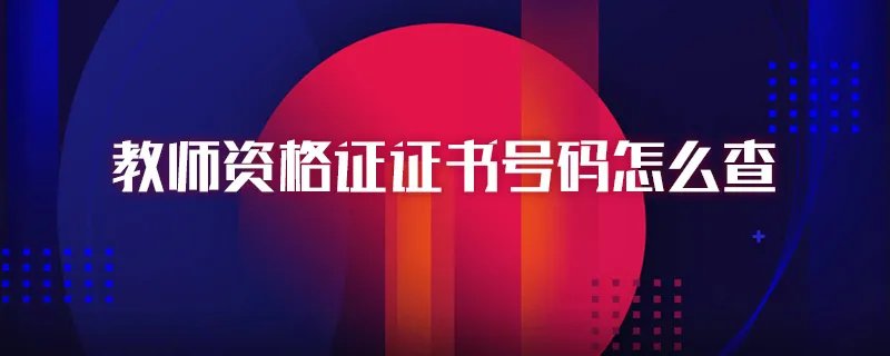 教师资格证证书号码怎么查