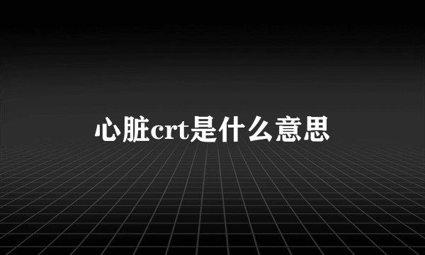 心脏crt是什么意思