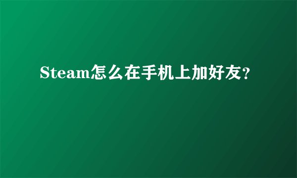 Steam怎么在手机上加好友？