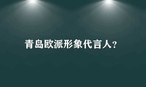 青岛欧派形象代言人?