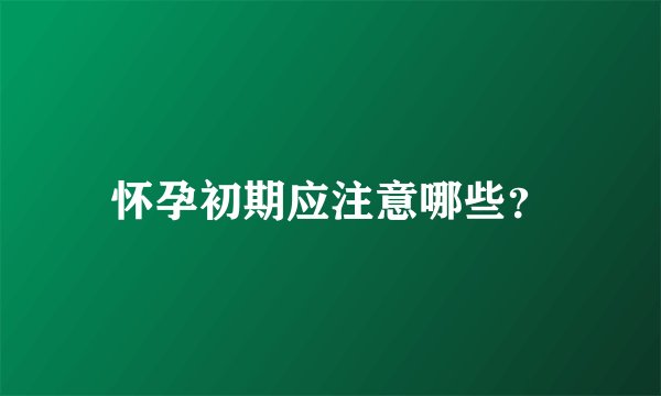 怀孕初期应注意哪些？