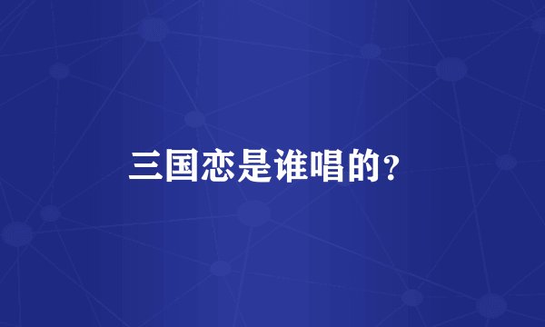 三国恋是谁唱的？