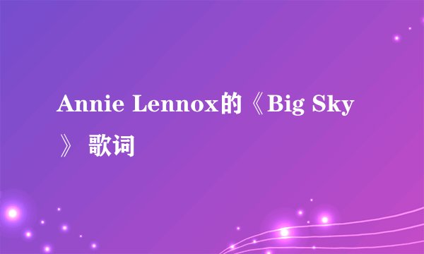 Annie Lennox的《Big Sky》 歌词