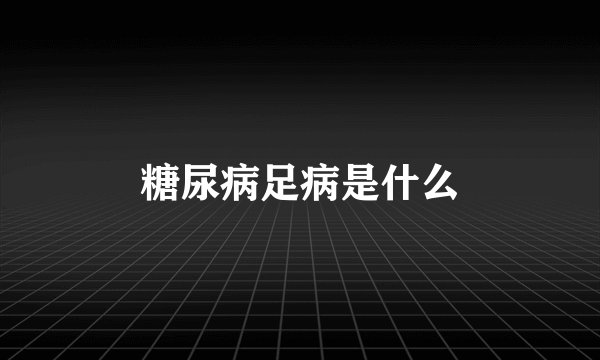 糖尿病足病是什么