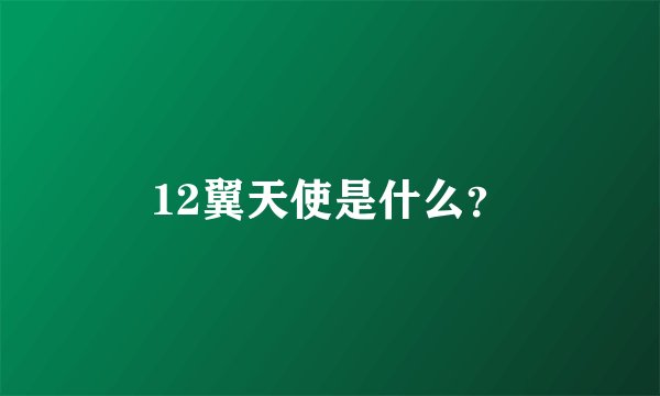 12翼天使是什么？