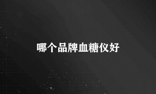 哪个品牌血糖仪好