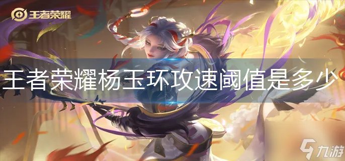 王者荣耀杨玉环攻速阈值是多少