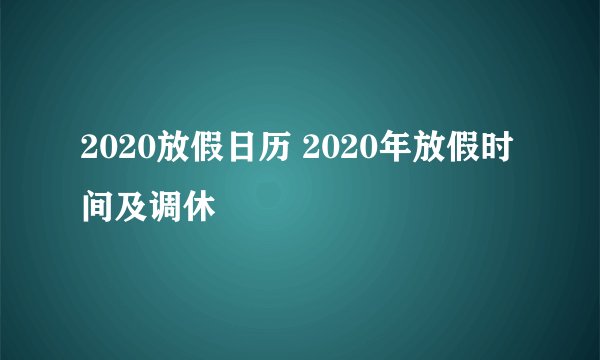 2020放假日历 2020年放假时间及调休