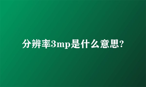 分辨率3mp是什么意思?